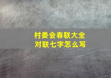 村委会春联大全 对联七字怎么写